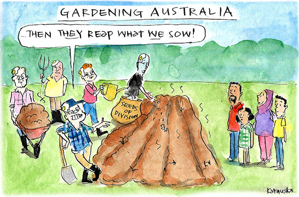 Andrew Bolt, Fraser Anning, Scott Morrison, Pauline Hanson and Peter Dutton sow literal 'seeds of division'. Scott Morrison declares 'They reap what we sow', indicating a nearby Muslim family. Cartoon by Fiona Katauskas