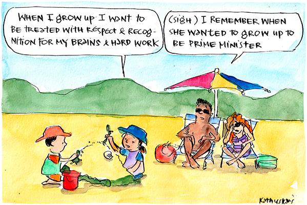 In this Fiona Katauskas cartoon, a child says, 'When I grow up I want to be treated with respect and recognition for my brains and hard work'. Her dad sighs, 'I remember when she wanted to grow up to be Prime Minister'.